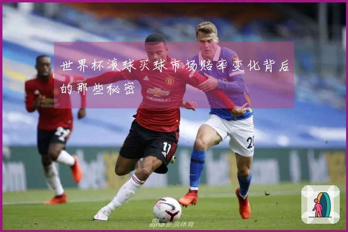 世界杯滚球买球市场赔率变化背后的那些秘密