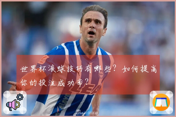 世界杯滚球技巧有哪些？如何提高你的投注成功率？