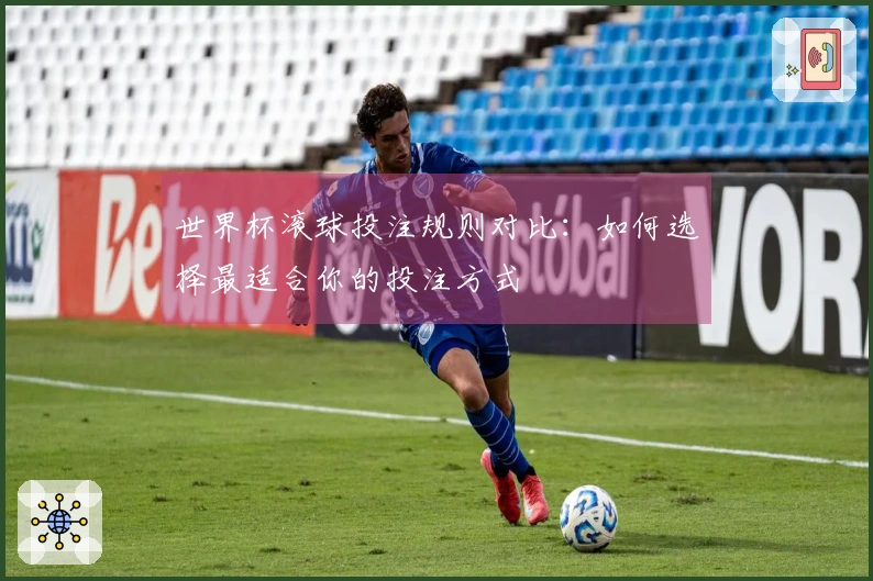世界杯滚球投注规则对比：如何选择最适合你的投注方式
