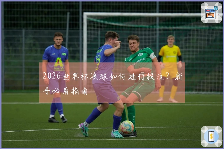 2026世界杯滚球如何进行投注？新手必看指南