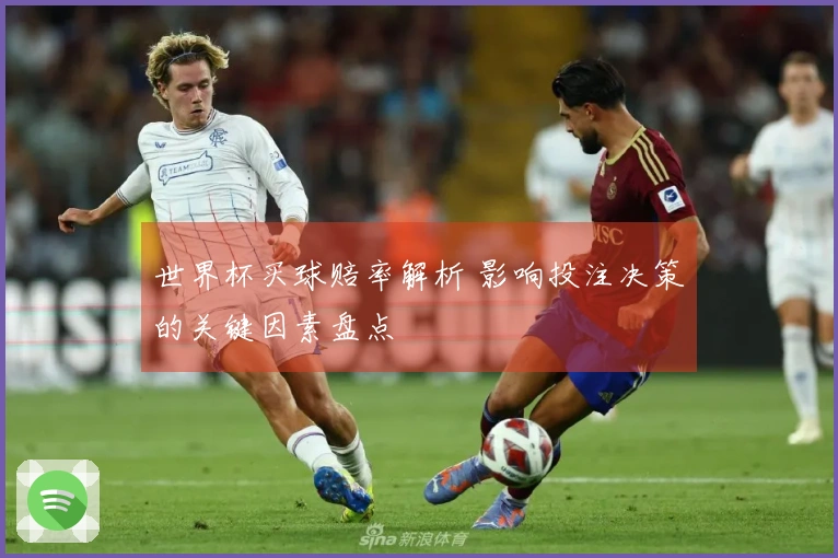 世界杯买球赔率解析 影响投注决策的关键因素盘点