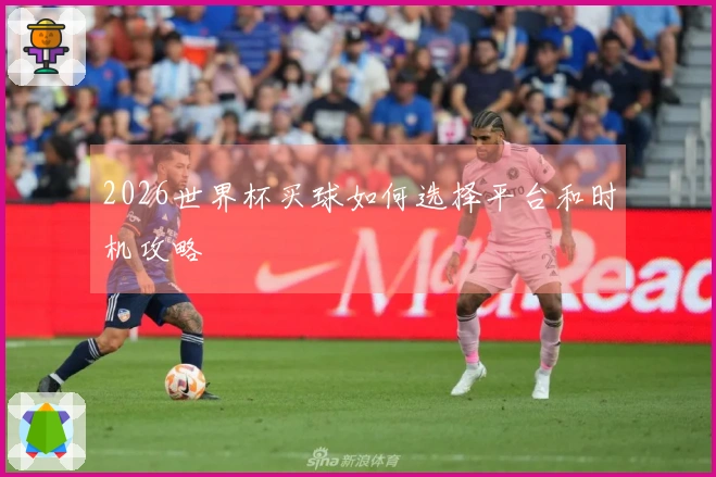 2026世界杯买球如何选择平台和时机攻略