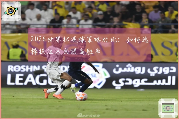 2026世界杯滚球策略对比：如何选择投注方式提高胜率