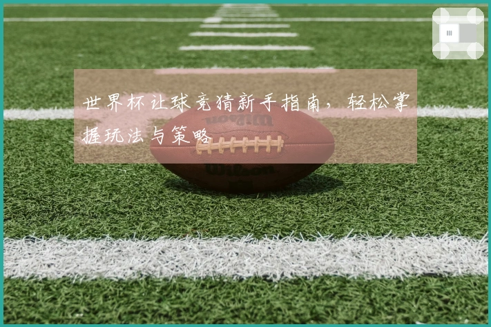 世界杯让球竞猜新手指南，轻松掌握玩法与策略