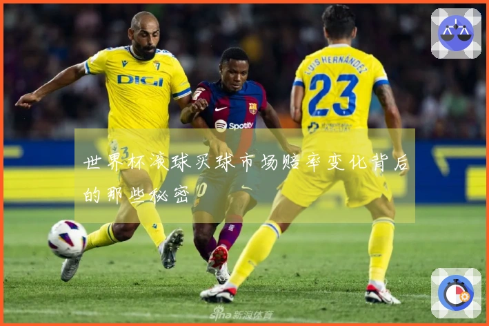 世界杯滚球买球市场赔率变化背后的那些秘密