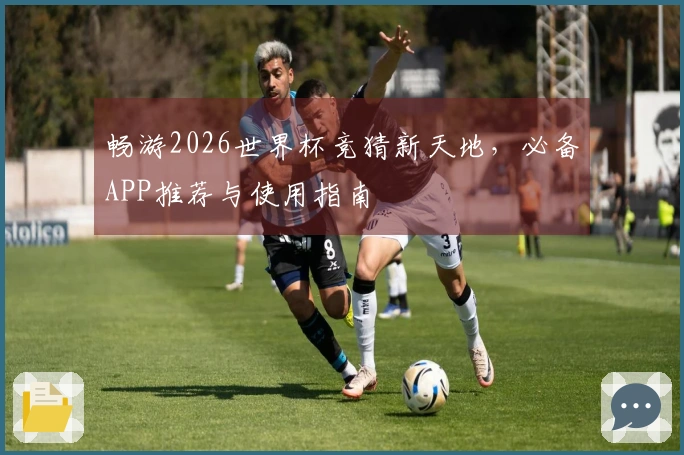 畅游2026世界杯竞猜新天地，必备APP推荐与使用指南
