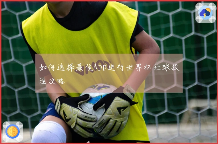如何选择最佳App进行世界杯让球投注攻略