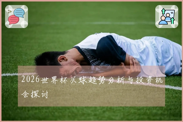 2026世界杯买球趋势分析与投资机会探讨