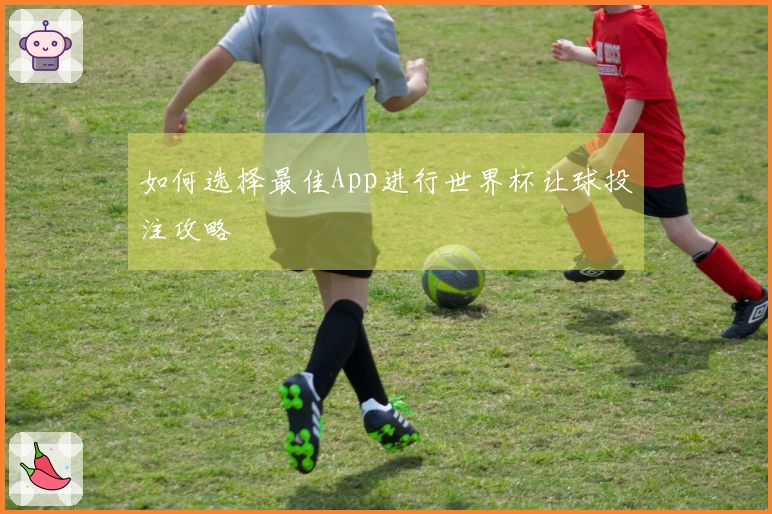 如何选择最佳App进行世界杯让球投注攻略
