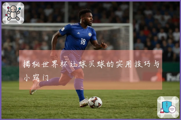 揭秘世界杯让球买球的实用技巧与小窍门