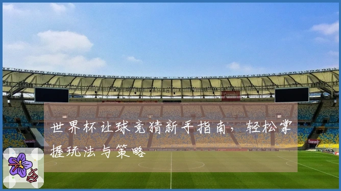世界杯让球竞猜新手指南，轻松掌握玩法与策略