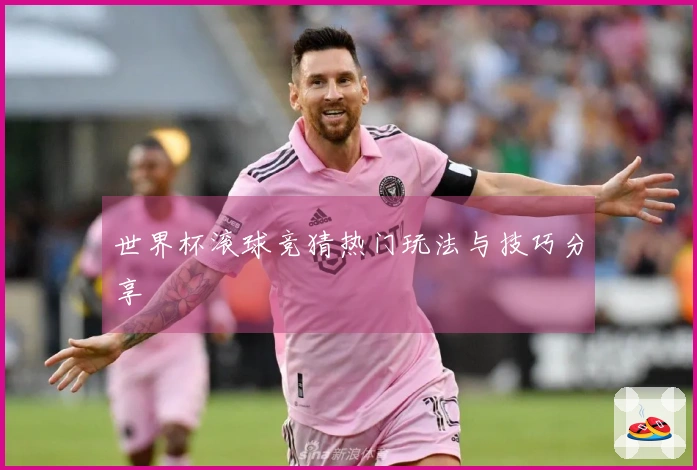 世界杯滚球竞猜热门玩法与技巧分享