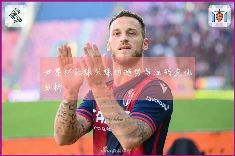 世界杯让球买球的趋势与注码变化分析