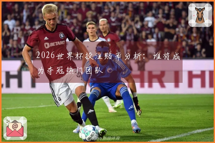 2026世界杯投注赔率分析：谁将成为夺冠热门团队