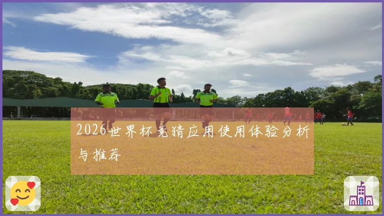 2026世界杯竞猜应用使用体验分析与推荐