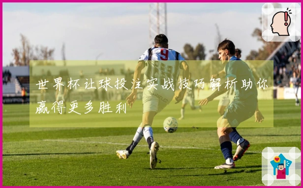 世界杯让球投注实战技巧解析助你赢得更多胜利