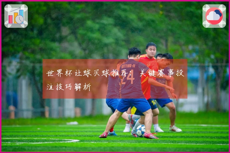 世界杯让球买球推荐：关键赛事投注技巧解析