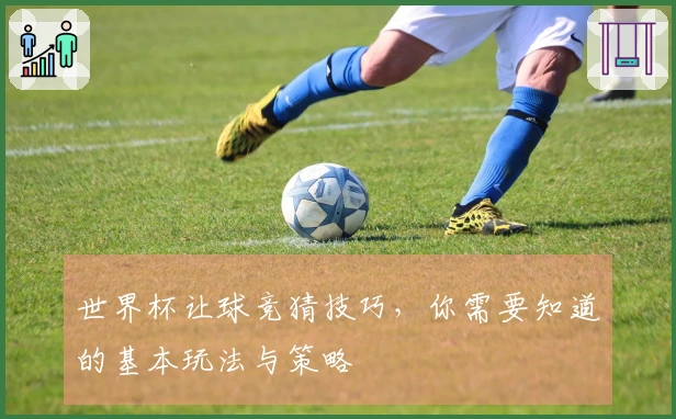 世界杯让球竞猜技巧，你需要知道的基本玩法与策略