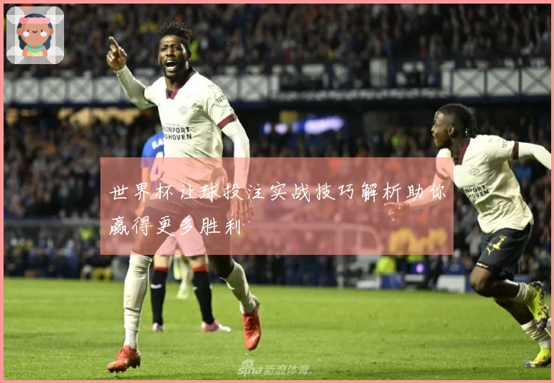 世界杯让球投注实战技巧解析助你赢得更多胜利