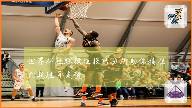 世界杯让球投注技巧分析助你精准判断胜负走势