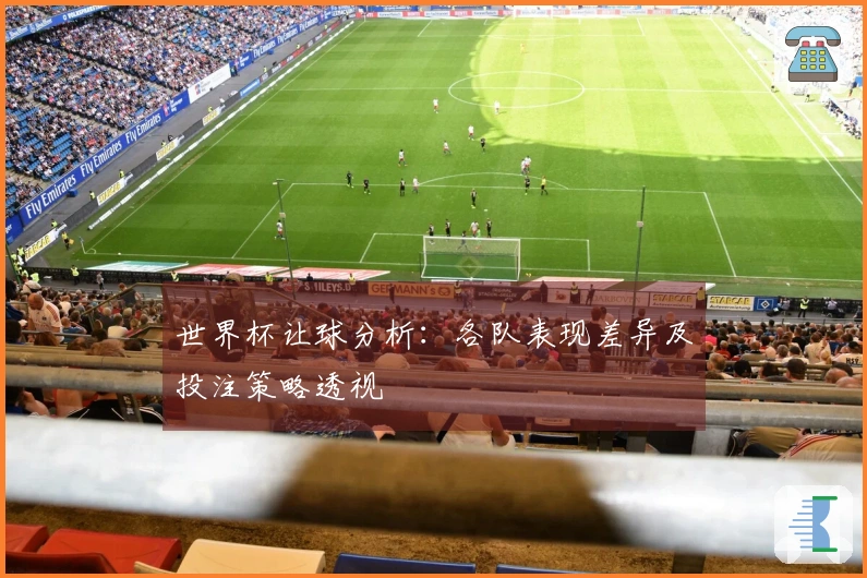 世界杯让球分析：各队表现差异及投注策略透视