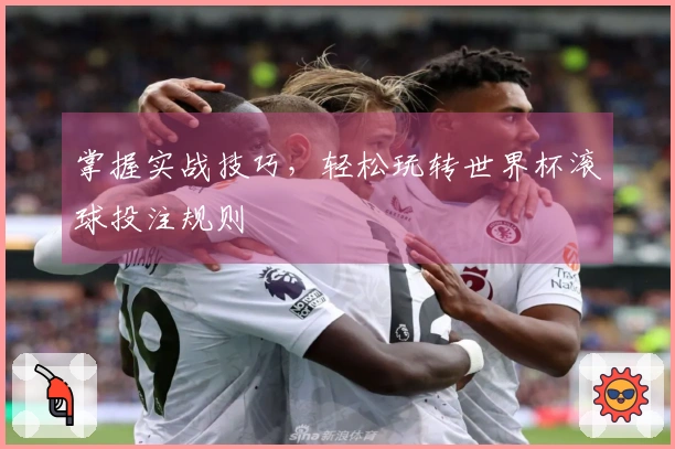 掌握实战技巧，轻松玩转世界杯滚球投注规则
