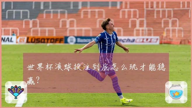 世界杯滚球投注到底怎么玩才能稳赢？