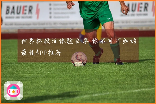 世界杯投注体验分享 你不可不知的最佳App推荐